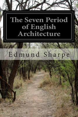 The Seven Period of English Architecture by Edmund Sharpe