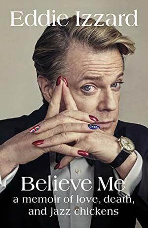 Believe Me: A Memoir of Love, Death, and Jazz Chickens by Eddie Izzard