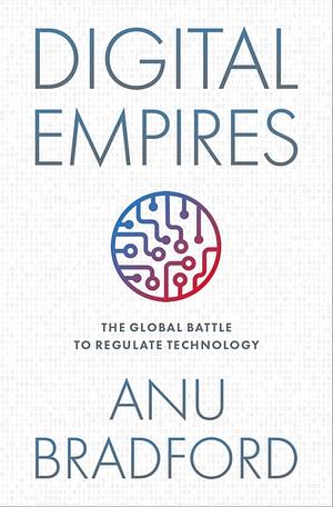 Digital Empires: The Global Battle to Regulate Technology by Anu Bradford