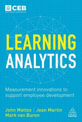 Learning Analytics: Measurement Innovations to Support Employee Development by John R. Mattox, Jean Martin, Mark Van Buren