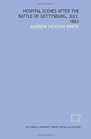 Hospital scenes after the battle of Gettysburg, July, 1863 by Andrew Dickson White