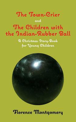 The Town Crier, to Which is Added, The Children With the Indian-Rubber Ball by Florence Montgomery