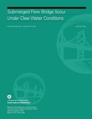 Submerged Flow Bridge Scour Under Clear Water Conditions by U. S. Department of Transportation, Federal Highway Administration