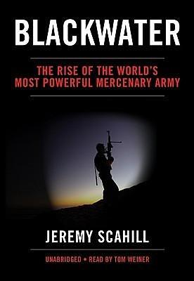 Blackwater: The Rise of the World's Most Powerful mercenary Army by Tom Weiner, Jeremy Scahill