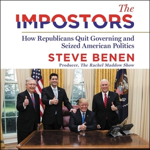 The Impostors: How Republicans Quit Governing and Seized American Politics by Steve Benen