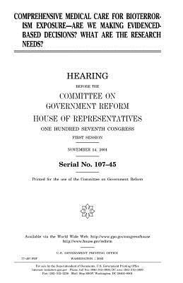 Comprehensive medical care for bioterrorism exposure: are we making evidenced-based decisions?: what are the research needs by United States Congress, Committee on Government Reform, United States House of Representatives