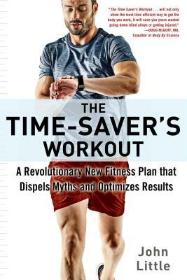 The Time-Saver's Workout: A Revolutionary New Fitness Plan That Dispels Myths and Optimizes Results by John Little