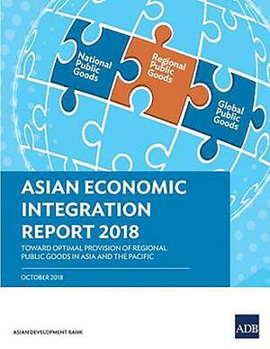 Asian Economic Integration Report 2018: Toward Optimal Provision of Regional Public Goods in Asia and the Pacific by Asian Development Bank