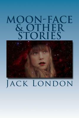 Moon-Face & Other Stories by Jack London