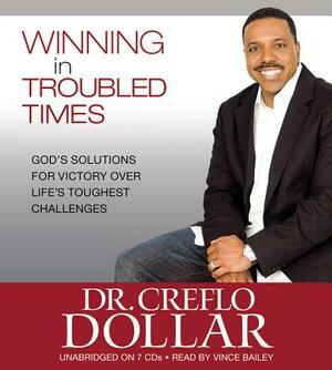 Winning in Troubled Times: God's Solutions for Victory Over Life's Toughest Challenges by Creflo Dollar