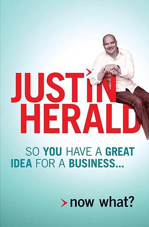 So You Have a Great Idea for a Business: Now What? by Justin Herald