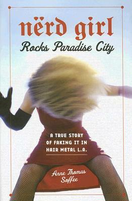 Nerd Girl Rocks Paradise City: A True Story of Faking It in Hair Metal L.A. by Anne Thomas Soffee
