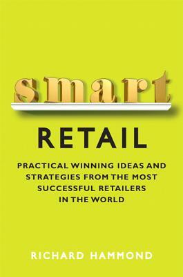 Smart Retail: Winning Ideas and Strategies from the Most Successful Retailers in the World by Richard Hammond