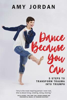 Dance Because You Can: 5 Steps to Transform Trauma into Triumph by Amy Jordan