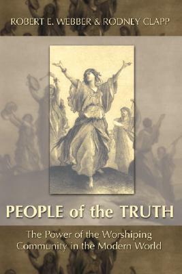 The People of the Truth: The Power of the Worshipping Community in the Modern World by Rodney Clapp, Robert E. Webber