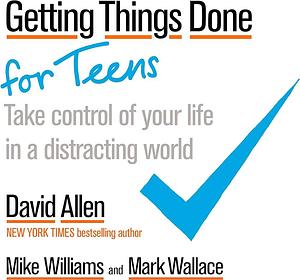 Getting Things Done for Teens: Take Control of Your Life in a Distracting World Paperback Allen, David by David Allen, David Allen, Mike Williams, Mark Wallace