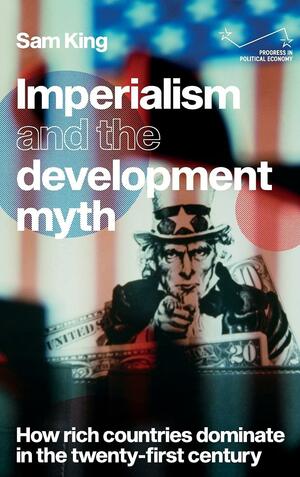 Imperialism and the Development Myth : How Rich Countries Dominate in the Twenty-First Century by Sam King, Andreas Bieler