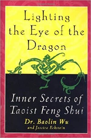 Lighting the Eye of the Dragon: Inner Secrets of Taoist Feng Shui by Jessica Eckstein, Baolin Wu