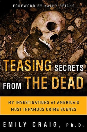 Teasing Secrets from the Dead: My Investigations at America's Most Infamous Crime Scenes by Emily Craig