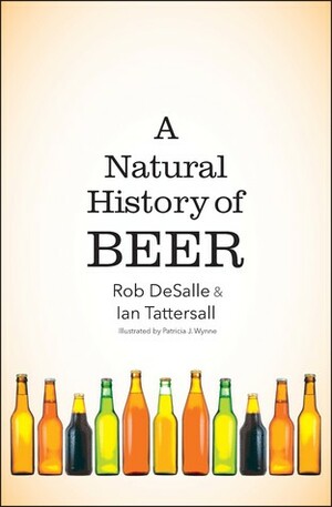 A Natural History of Beer by Rob DeSalle, Ian Tattersall, Patricia Wynne