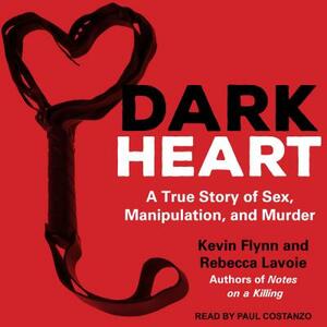 Dark Heart: A True Story of Sex, Manipulation, and Murder by Kevin Flynn, Rebecca Lavoie