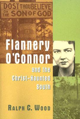 Flannery O'Connor and the Christ-Haunted South by Ralph C. Wood