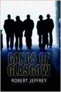 Gangs of Glasgow: True Crime from the Streets by Robert Jeffrey
