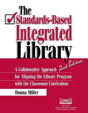 The Standards-Based Integrated Library: A Collaborative Approach for Aligning the Library Program with the Classroom Curriculum by Donna Miller
