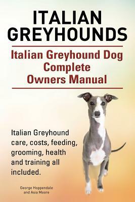 Italian Greyhounds. Italian Greyhound Dog Complete Owners Manual. Italian Greyhound care, costs, feeding, grooming, health and training all included. by Asia Moore, George Hoppendale