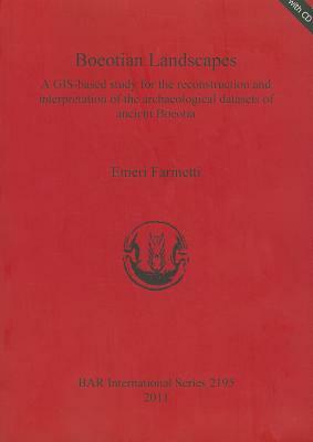 Boeotian Landscapes: A Gis-Based Study for the Reconstruction and Interpretation of the Archaeological Datasets of Ancient Boeotia [With CDROM] by Emeri Farinetti