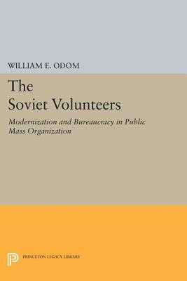 The Soviet Volunteers: Modernization and Bureaucracy in a Public Mass Organization by William E. Odom