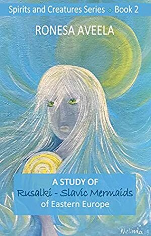 A Study of Rusalki - Slavic Mermaids of Eastern Europe (Spirits and Creatures Series Book 2) by Nelinda, Ronesa Aveela