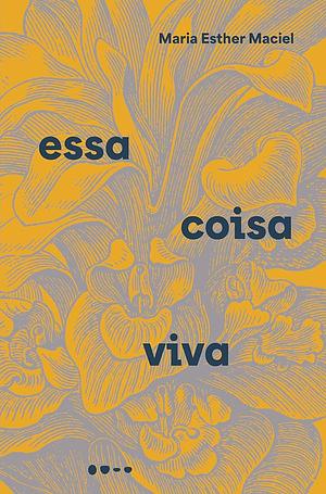 Essa Coisa Viva by Maria Esther Maciel