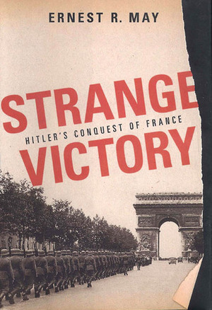 Strange Victory: Hitler's Conquest of France by Ernest R. May