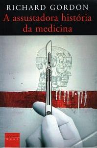 A Assustadora História da Medicina by Richard Gordon