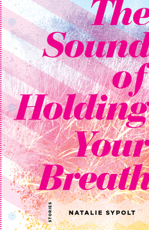 The Sound of Holding Your Breath: Stories by Natalie Sypolt