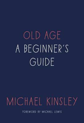 Old Age: A Beginner's Guide by Michael Kinsley