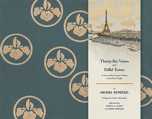 Thirty-Six Views of the Eiffel Tower: A Turn-of-the-Century Tribute to the City of Light by Arsène Alexandre, James A. Ganz, Henri Rivière