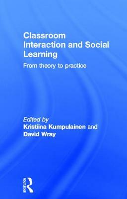 Classroom Interactions and Social Learning: From Theory to Practice by Kristiina Kumpulainen, David Wray