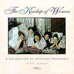 The Kinship of Women: A Celebration of Enduring Friendship by Pat Ross