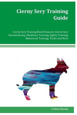 Cierny Sery Training Guide Cierny Sery Training Book Features: Cierny Sery Housetraining, Obedience Training, Agility Training, Behavioral Training, T by Andrew MacKay