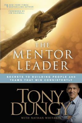 The Mentor Leader: Secrets to Building People and Teams That Win Consistently by Tony Dungy