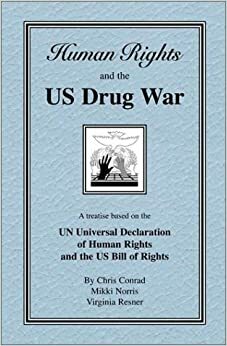 Human Rights and the U.S. Drug War: A Treatise Based on the U.N. Universal Declaration of Human Rights and the U.S. Bill of Rights by Chris Conrad, Virginia Resner, Mikki Norris