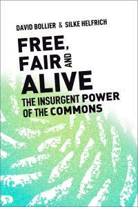 Free, Fair, and Alive: The Insurgent Power of the Commons by Silke Helfrich, David Bollier