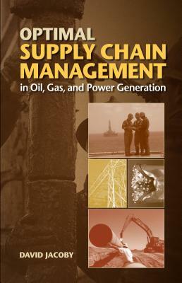 Optimal Supply Chain Management in Oil, Gas and Power Generation by David Jacoby