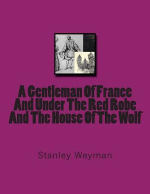 A Gentleman Of France And Under The Red Robe And The House Of The Wolf by Stanley Weyman