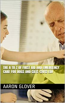 The A to Z of First Aid and Emergency Care for Dogs and Cats by J. Lee, C. Sing, N. Martinez, Aaron Glover