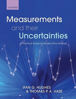 Measurements and Their Uncertainties: A Practical Guide to Modern Error Analysis by Ifan Hughes, Thomas Hase