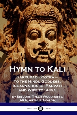 Hymn to Kali: Karpuradi-Stotra - To the Hindu Goddess, Incarnation of Parvati and Wife to Shiva by Arthur Avalon, John Tyler Woodruffe