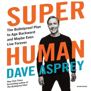 Super Human: The Bulletproof Plan to Age Backward and Maybe Even Live Forever by 